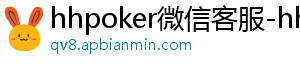 hhpoker微信客服-hhpoker俱乐部客服微信-hhpoker俱乐部客服联系-hhpoker下载